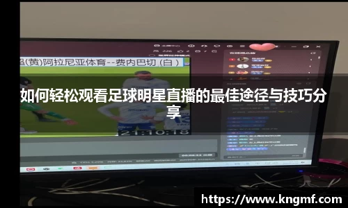如何轻松观看足球明星直播的最佳途径与技巧分享