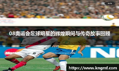 08奥运会足球明星的辉煌瞬间与传奇故事回顾
